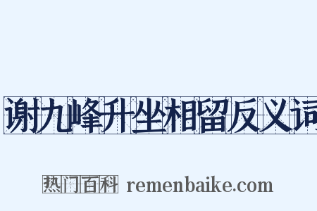 谢九峰升坐相留反义词是什么意思的图片